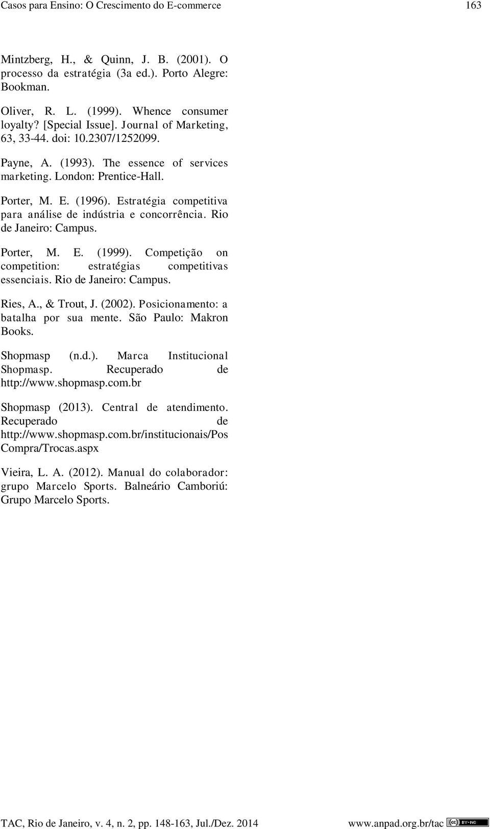 Estratégia competitiva para análise de indústria e concorrência. Rio de Janeiro: Campus. Porter, M. E. (1999). Competição on competition: estratégias competitivas essenciais. Rio de Janeiro: Campus. Ries, A.