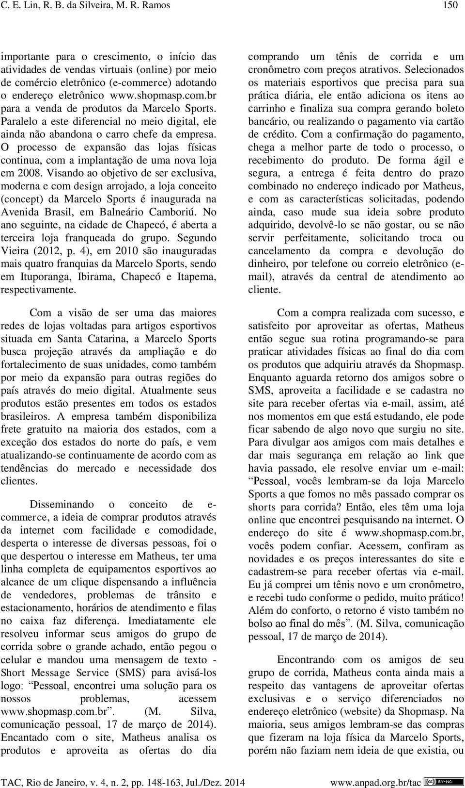 O processo de expansão das lojas físicas continua, com a implantação de uma nova loja em 2008.