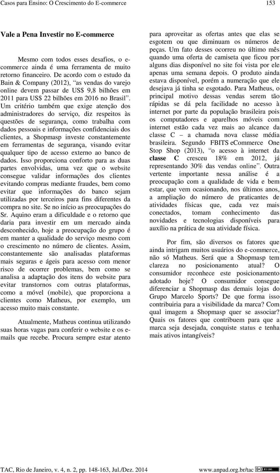 Um critério também que exige atenção dos administradores do serviço, diz respeitos às questões de segurança, como trabalha com dados pessoais e informações confidenciais dos clientes, a Shopmasp