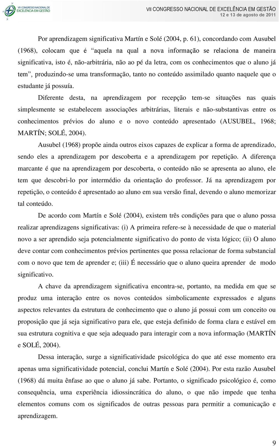 já tem, produzindo-se uma transformação, tanto no conteúdo assimilado quanto naquele que o estudante já possuía.