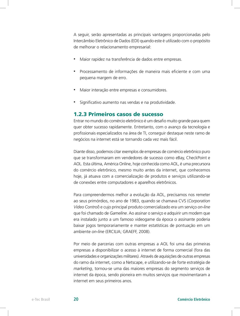 Significativo aumento nas vendas e na produtividade. 1.2.3 Primeiros casos de sucesso Entrar no mundo do comércio eletrônico é um desafio muito grande para quem quer obter sucesso rapidamente.