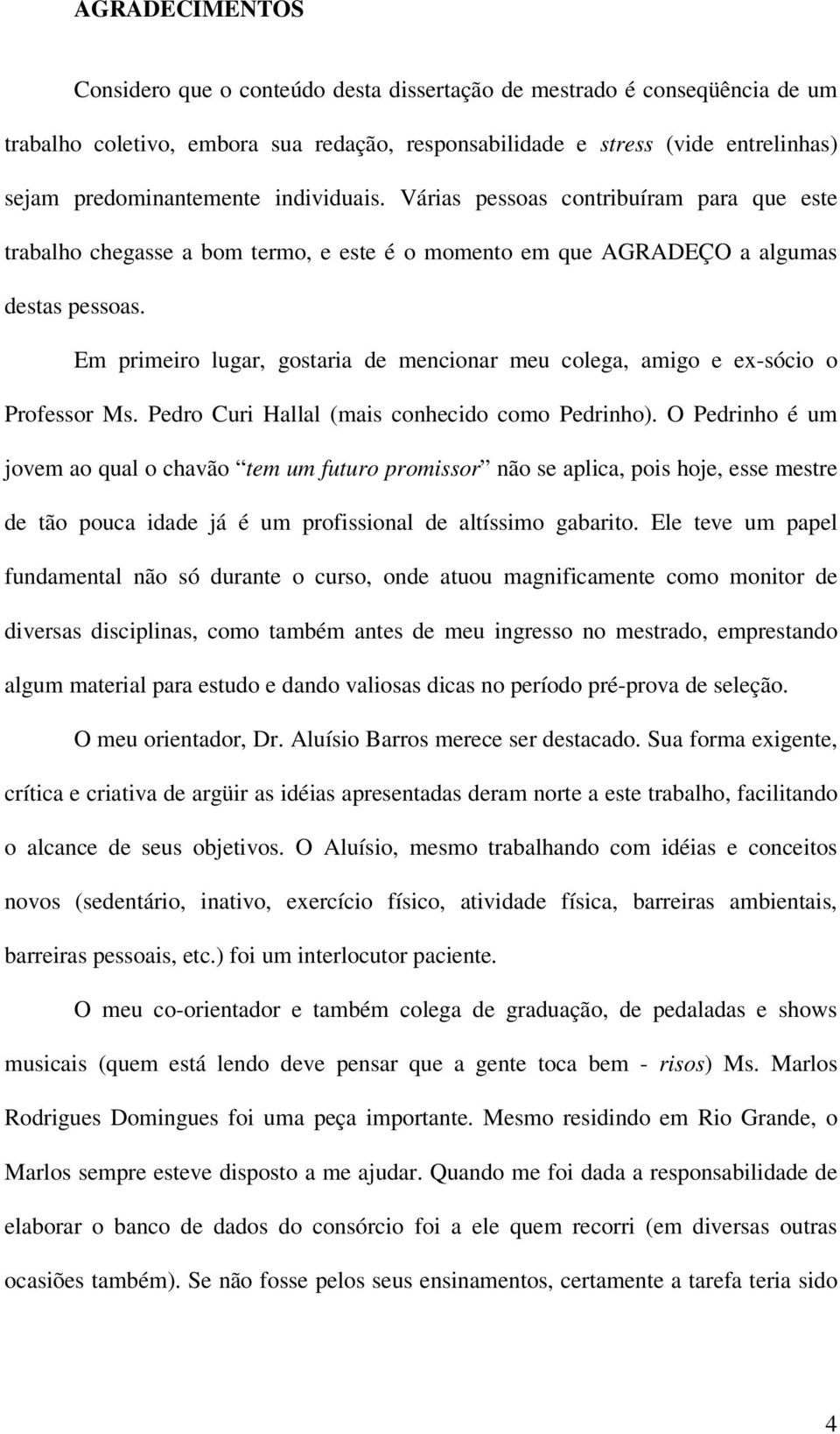 Em primeiro lugar, gostaria de mencionar meu colega, amigo e ex-sócio o Professor Ms. Pedro Curi Hallal (mais conhecido como Pedrinho).