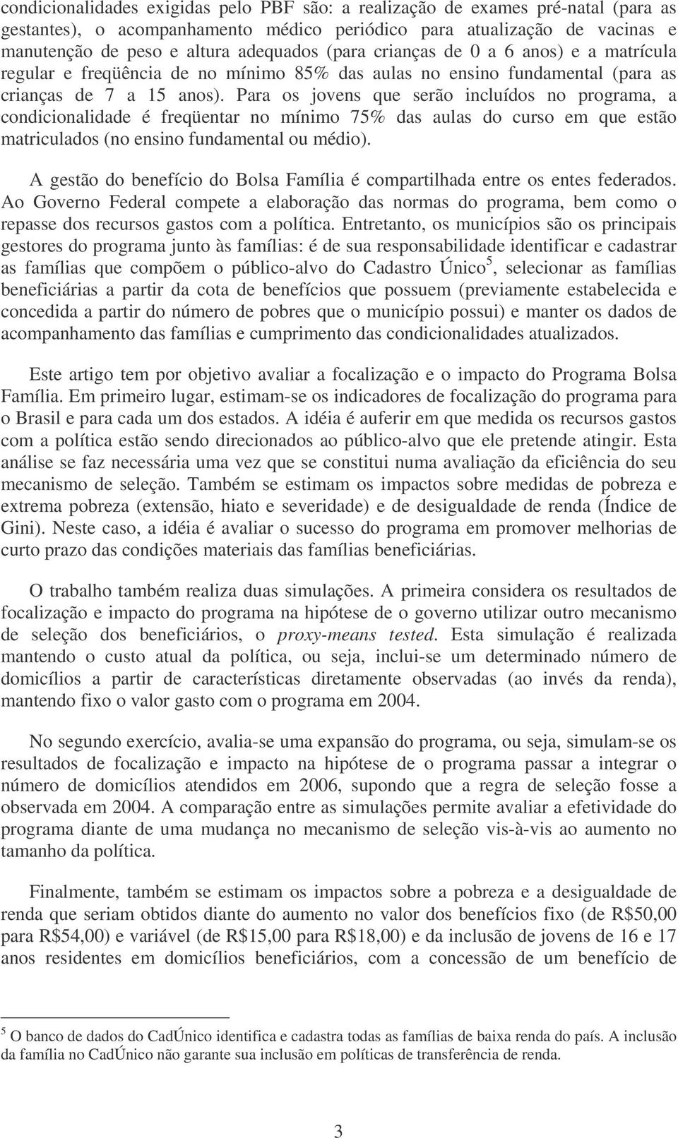 Para os jovens que serão incluídos no programa, a condicionalidade é freqüentar no mínimo 75% das aulas do curso em que estão matriculados (no ensino fundamental ou médio).