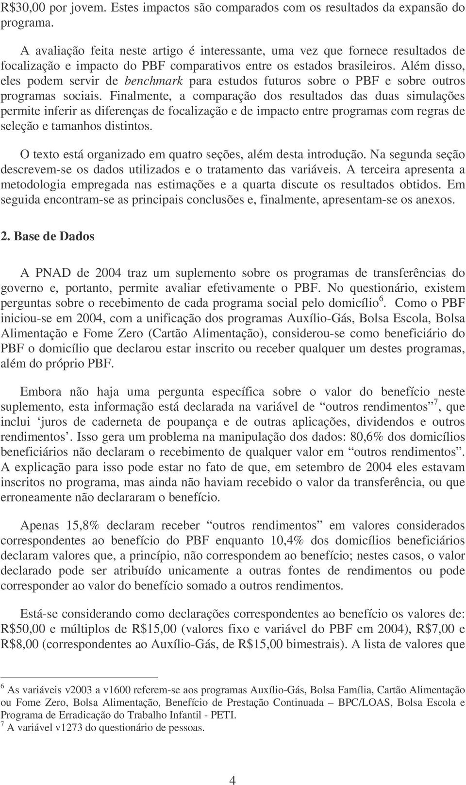 Além disso, eles podem servir de benchmark para estudos futuros sobre o PBF e sobre outros programas sociais.