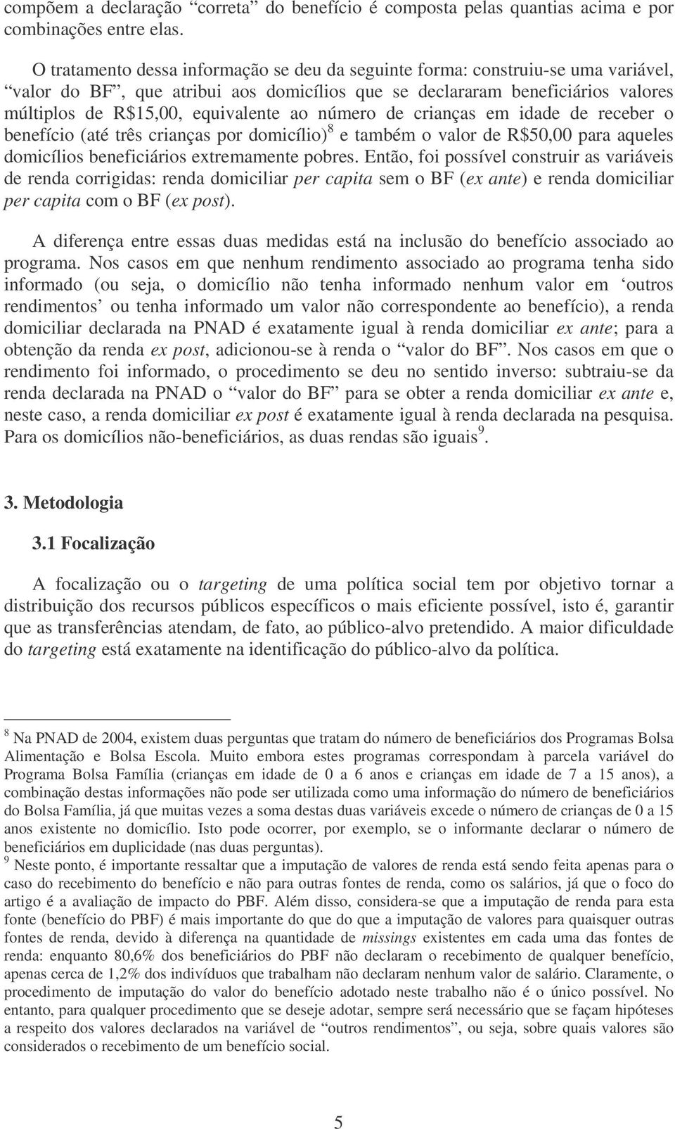 número de crianças em idade de receber o benefício (até três crianças por domicílio) 8 e também o valor de R$50,00 para aqueles domicílios beneficiários extremamente pobres.