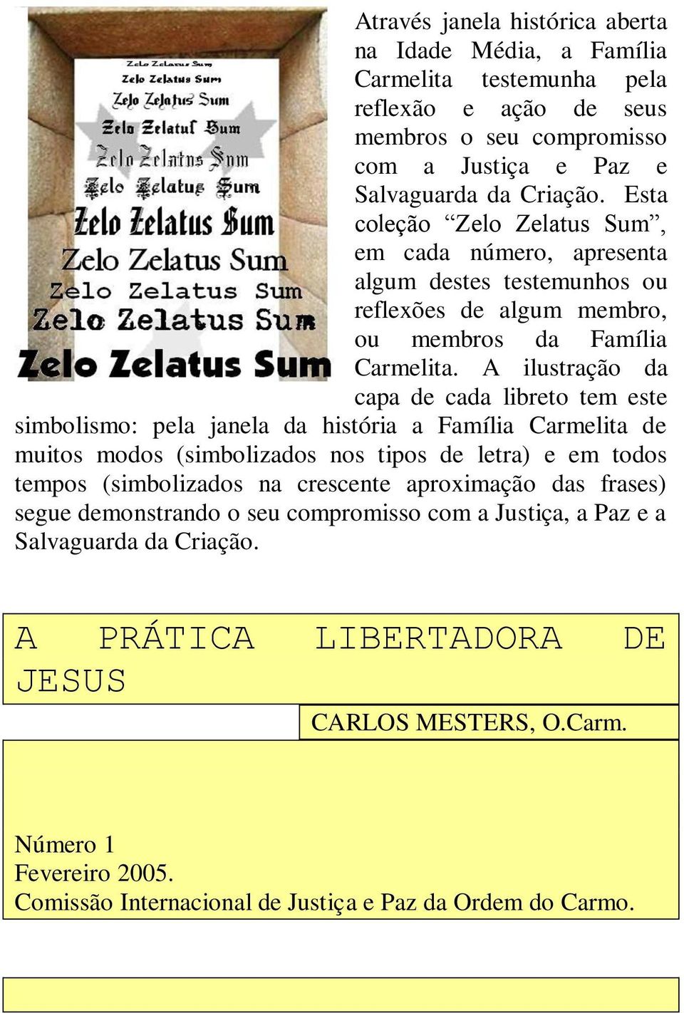 A ilustração da capa de cada libreto tem este simbolismo: pela janela da história a Família Carmelita de muitos modos (simbolizados nos tipos de letra) e em todos tempos (simbolizados na