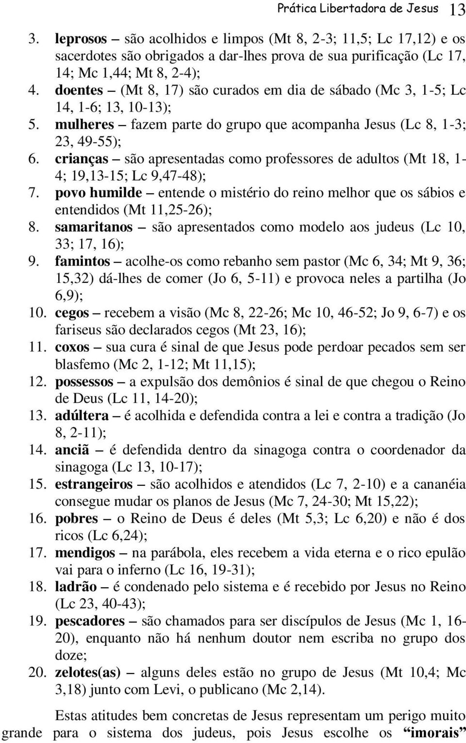 crianças são apresentadas como professores de adultos (Mt 18, 1-4; 19,13-15; Lc 9,47-48); 7. povo humilde entende o mistério do reino melhor que os sábios e entendidos (Mt 11,25-26); 8.