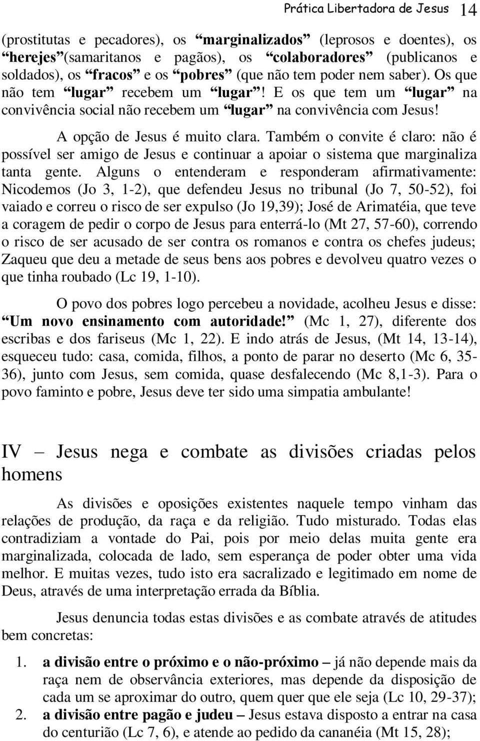 Também o convite é claro: não é possível ser amigo de Jesus e continuar a apoiar o sistema que marginaliza tanta gente.