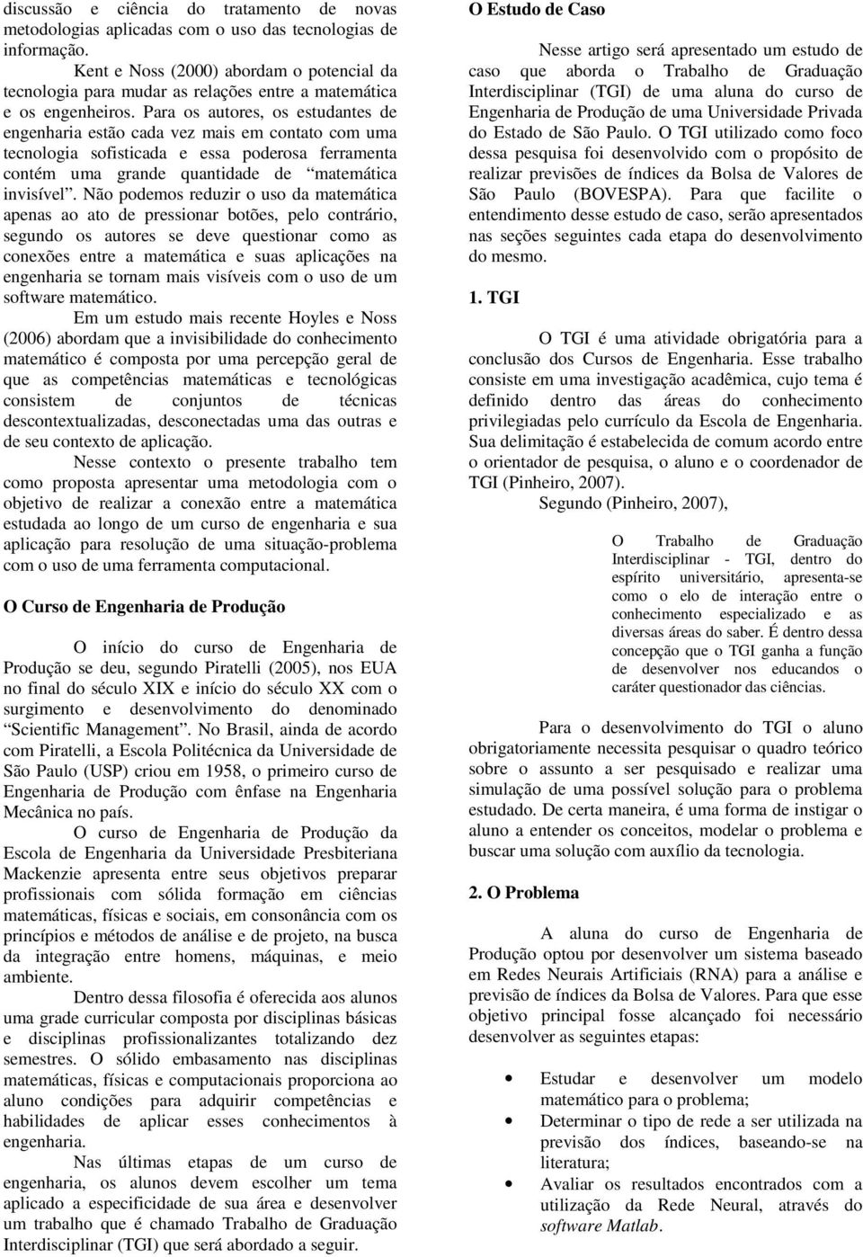 Para os autores, os estudantes de engenhara estão cada vez mas em contato com uma tecnologa sofstcada e essa poderosa ferramenta contém uma grande quantdade de matemátca nvsível.