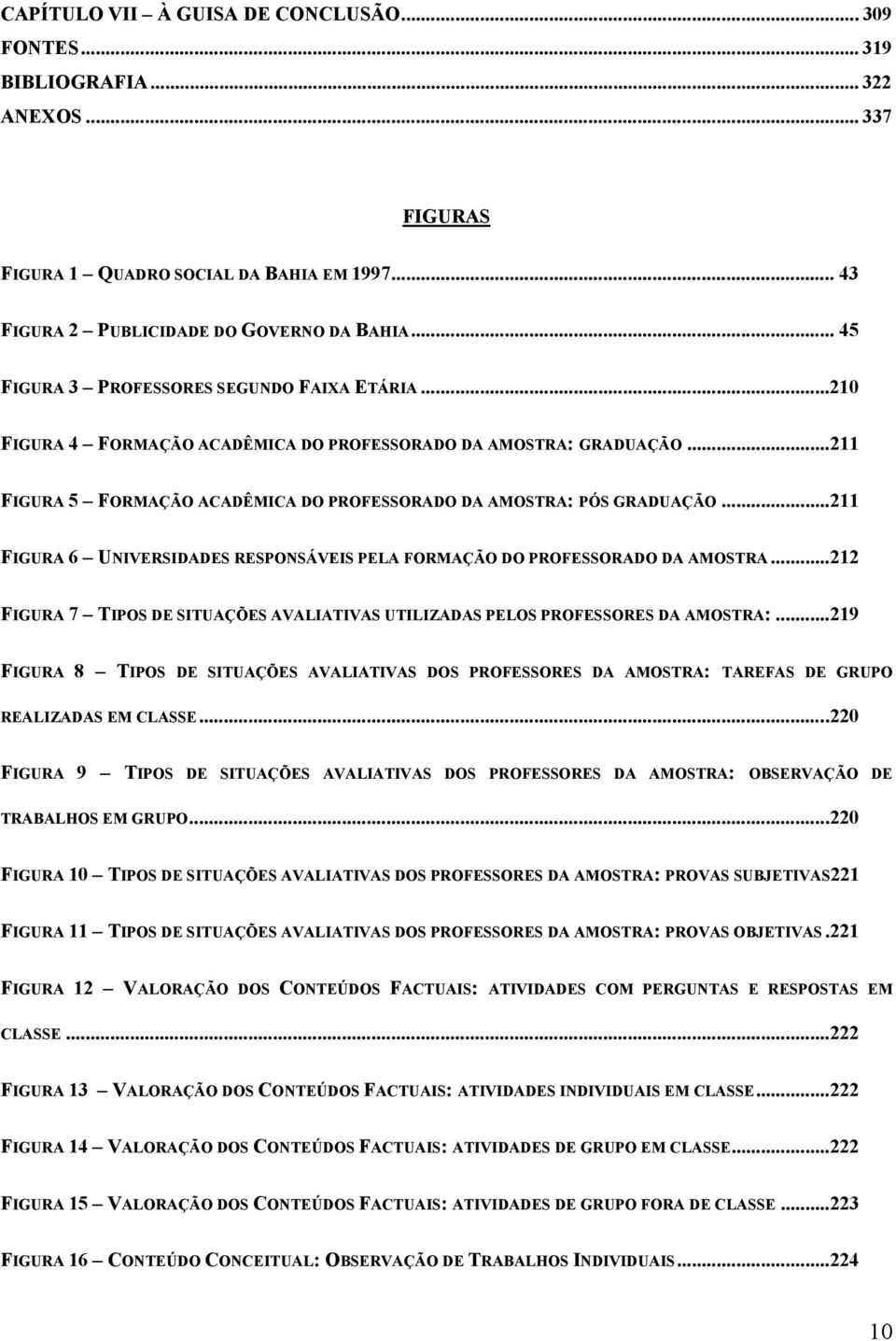 ..211 FIGURA 6 UNIVERSIDADES RESPONSÁVEIS PELA FORMAÇÃO DO PROFESSORADO DA AMOSTRA...212 FIGURA 7 TIPOS DE SITUAÇÕES AVALIATIVAS UTILIZADAS PELOS PROFESSORES DA AMOSTRA:.