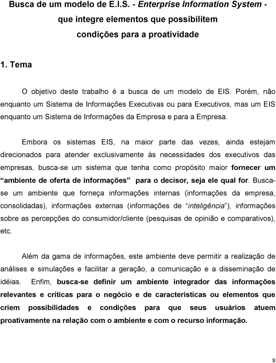 Embora os sistemas EIS, na maior parte das vezes, ainda estejam direcionados para atender exclusivamente às necessidades dos executivos das empresas, busca-se um sistema que tenha como propósito