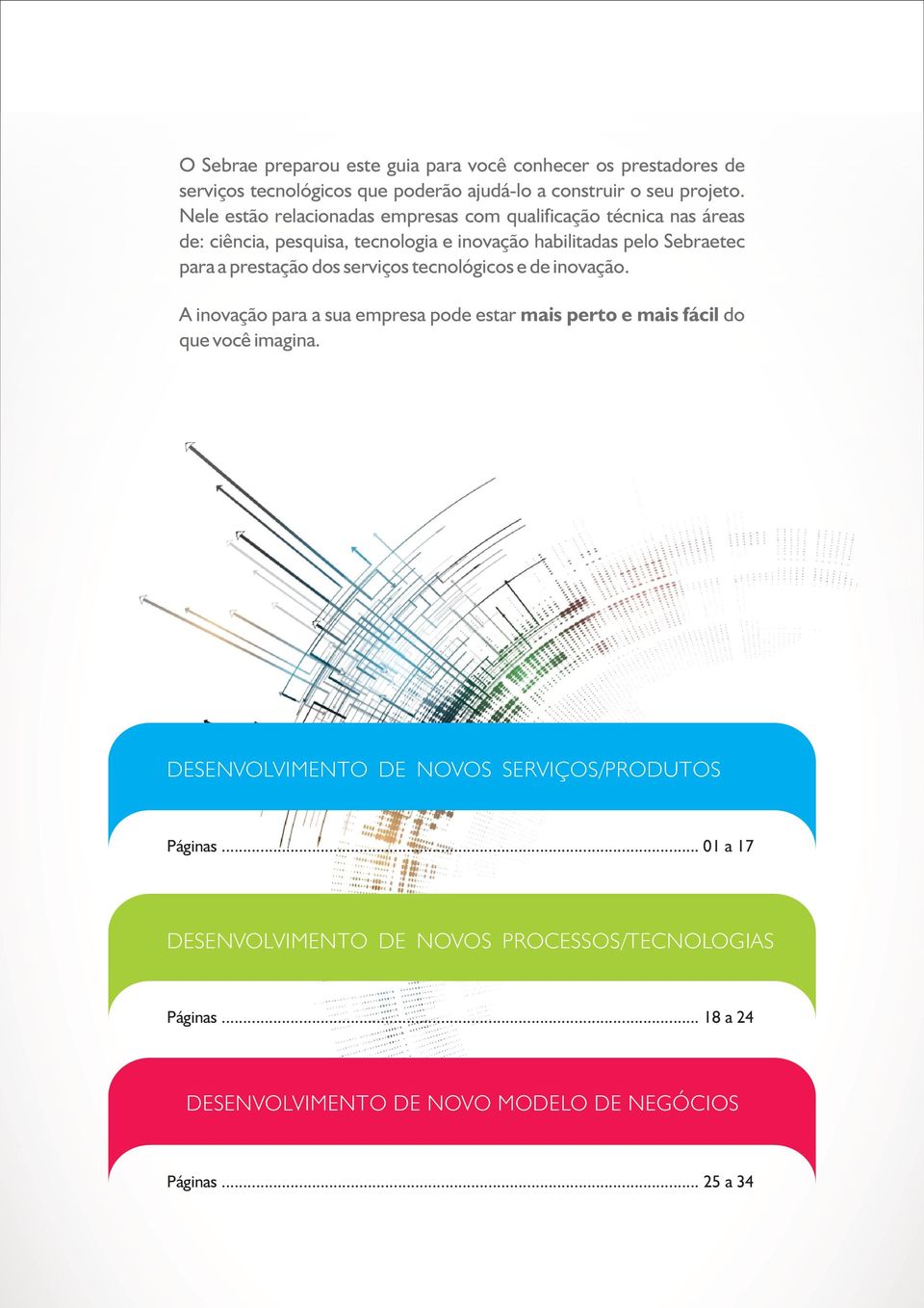 prestação dos serviços tecnológicos e de inovação. A inovação para a sua empresa pode estar mais perto e mais fácil do que você imagina.