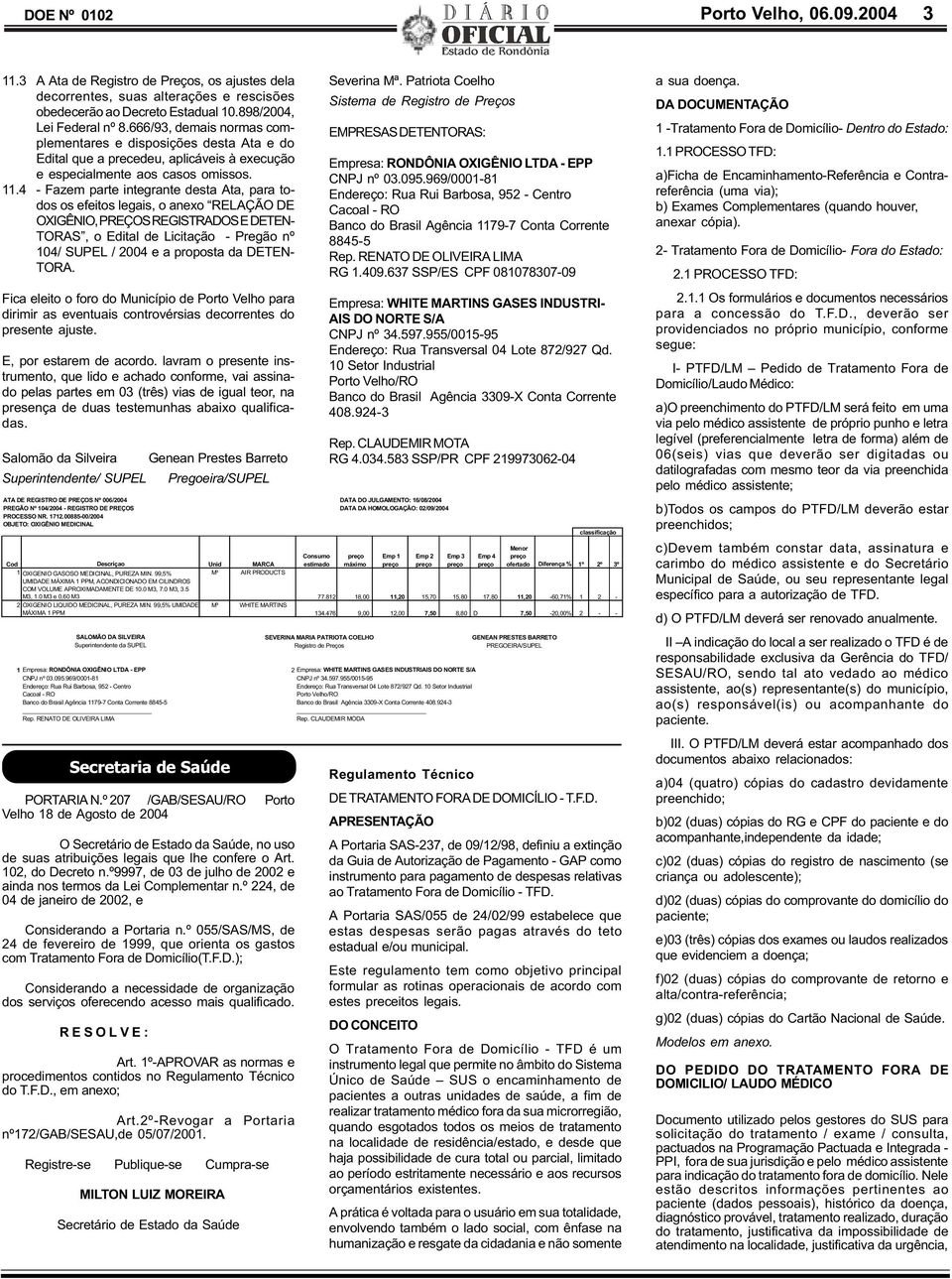 4 - Fazem parte integrante desta Ata, para todos os efeitos legais, o anexo RELAÇÃO DE OXIGÊNIO, PREÇOS REGISTRADOS E DETEN- TORAS, o Edital de Licitação - Pregão nº 104/ SUPEL / 2004 e a proposta da