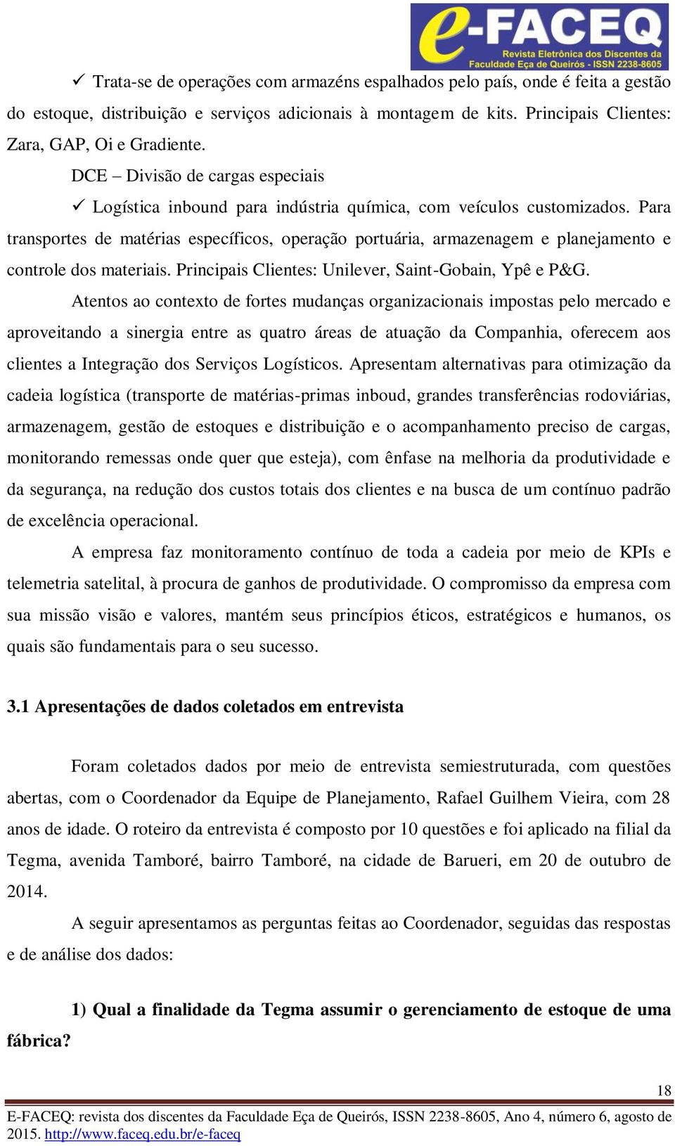 Para transportes de matérias específicos, operação portuária, armazenagem e planejamento e controle dos materiais. Principais Clientes: Unilever, Saint-Gobain, Ypê e P&G.