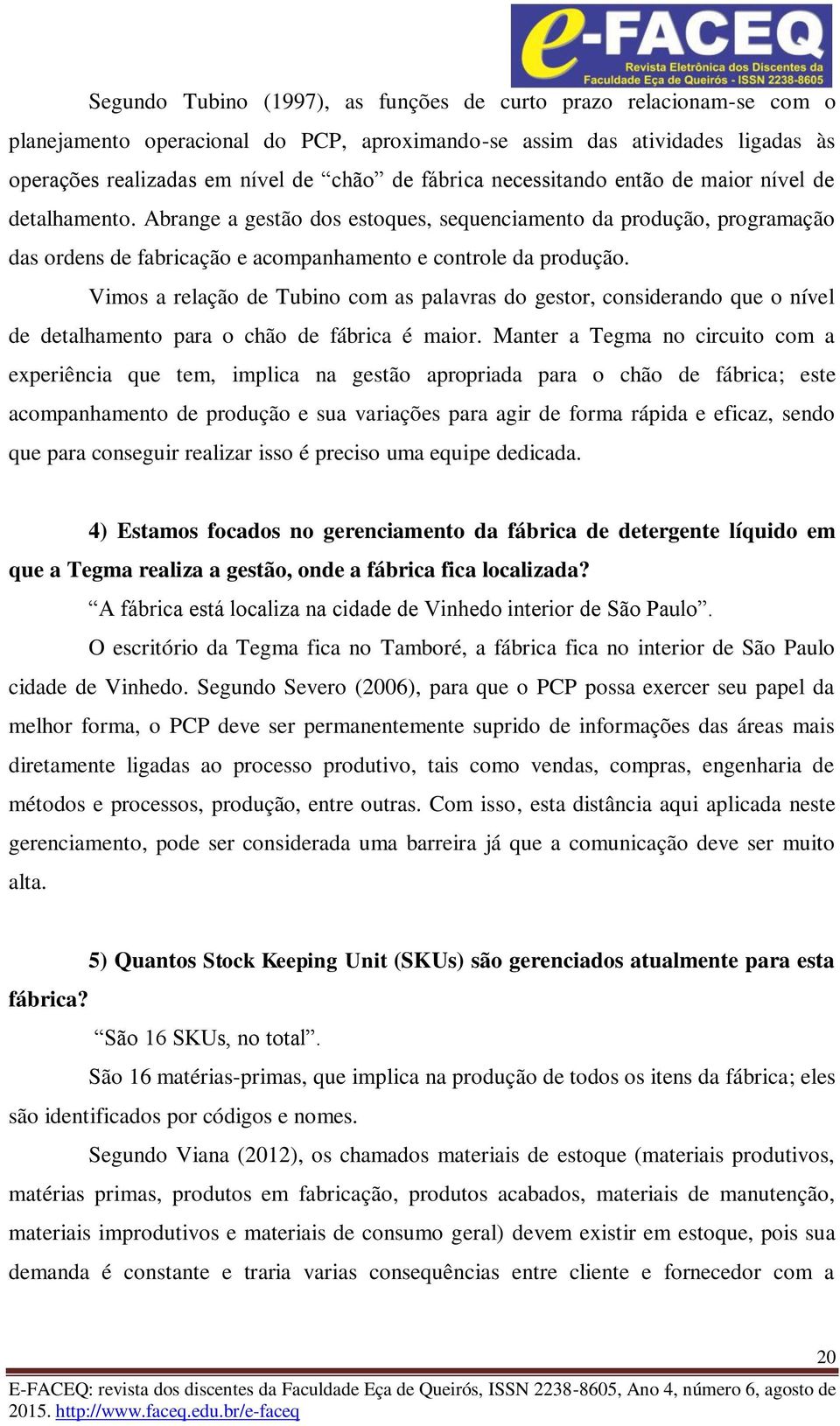 Vimos a relação de Tubino com as palavras do gestor, considerando que o nível de detalhamento para o chão de fábrica é maior.