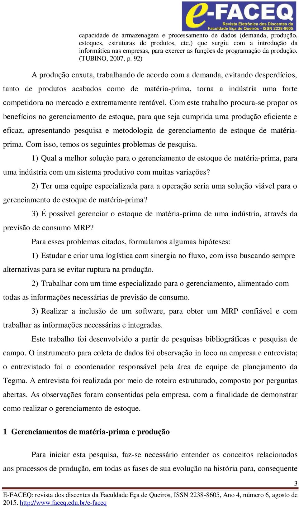 92) A produção enxuta, trabalhando de acordo com a demanda, evitando desperdícios, tanto de produtos acabados como de matéria-prima, torna a indústria uma forte competidora no mercado e extremamente