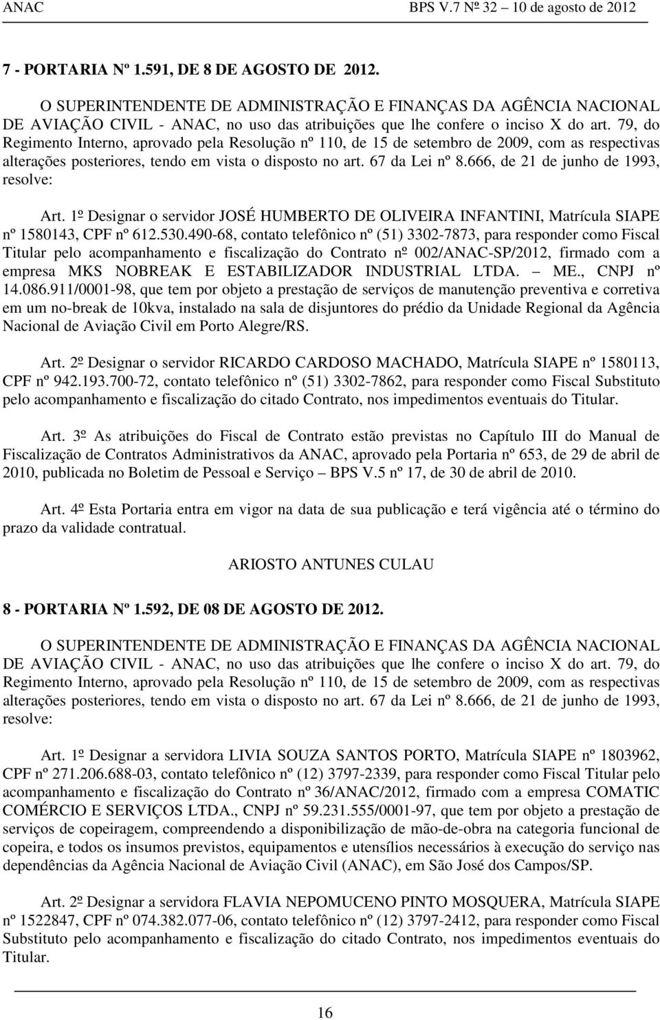 666, de 21 de junho de 1993, resolve: Art. 1º Designar o servidor JOSÉ HUMBERTO DE OLIVEIRA INFANTINI, Matrícula SIAPE nº 1580143, CPF nº 612.530.