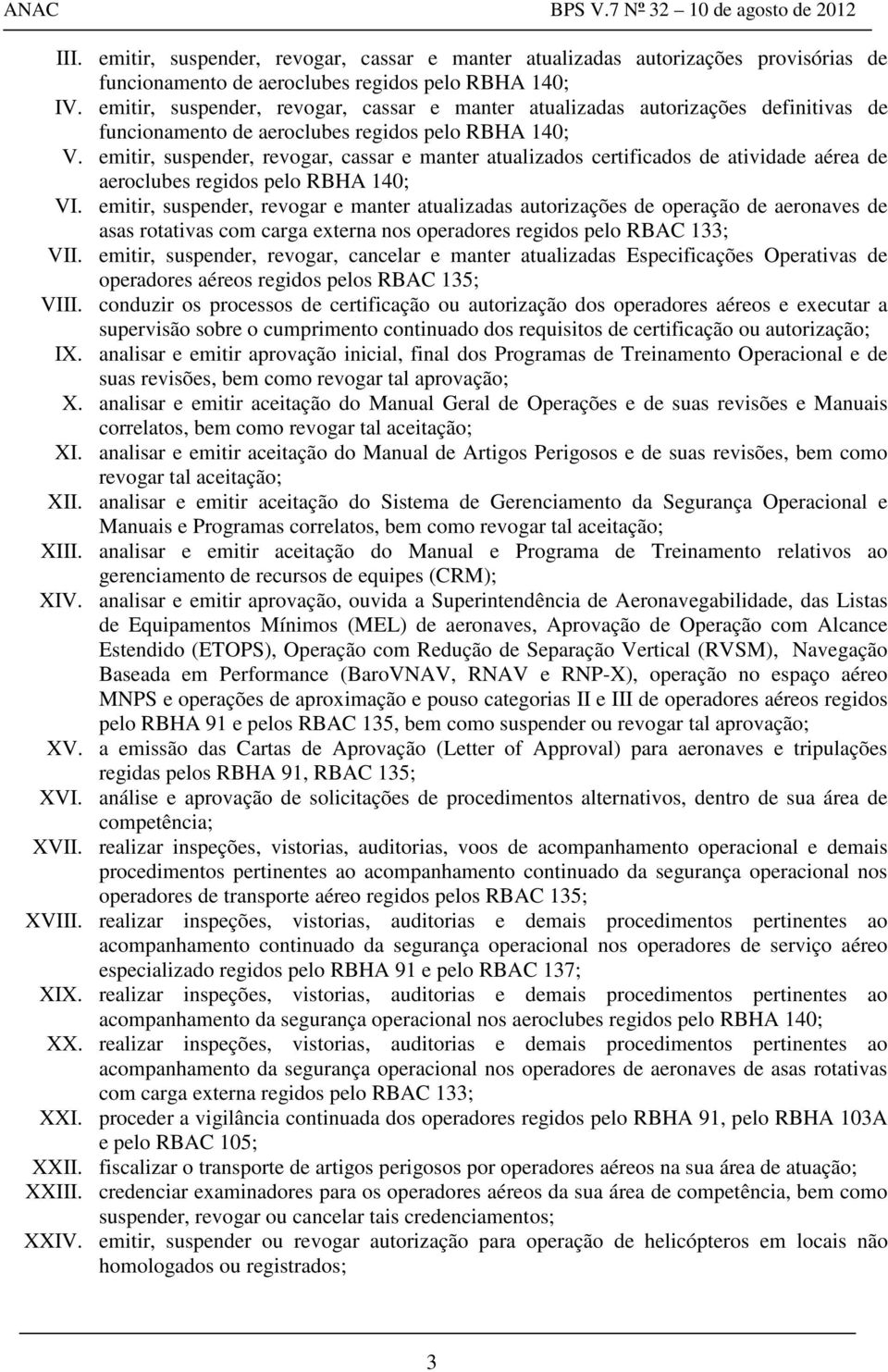 emitir, suspender, revogar, cassar e manter atualizados certificados de atividade aérea de aeroclubes regidos pelo RBHA 140; VI.