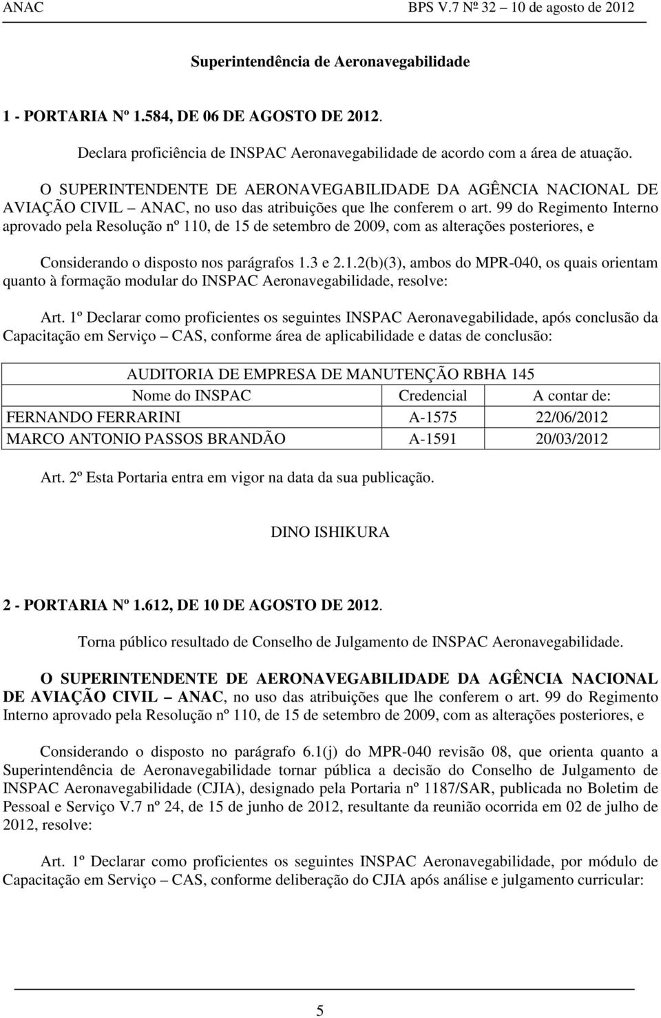 99 do Regimento Interno aprovado pela Resolução nº 110, de 15 de setembro de 2009, com as alterações posteriores, e Considerando o disposto nos parágrafos 1.3 e 2.1.2(b)(3), ambos do MPR-040, os quais orientam quanto à formação modular do INSPAC Aeronavegabilidade, resolve: Art.