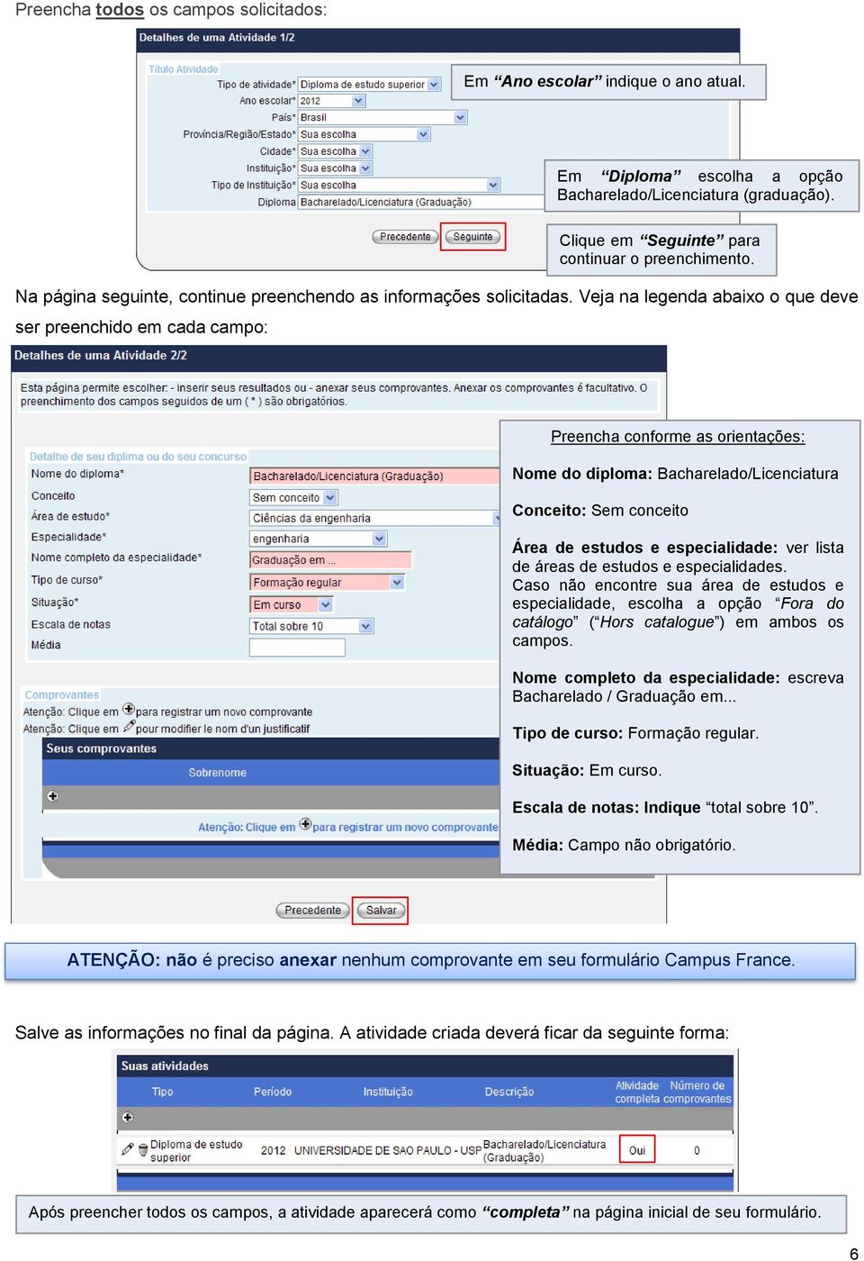 Preencha conforme as orientações: Nome do diploma: Bacharelado/Licenciatura Conceito: Sem conceito Área de estudos e especialidade: ver lista de áreas de estudos e especialidades.