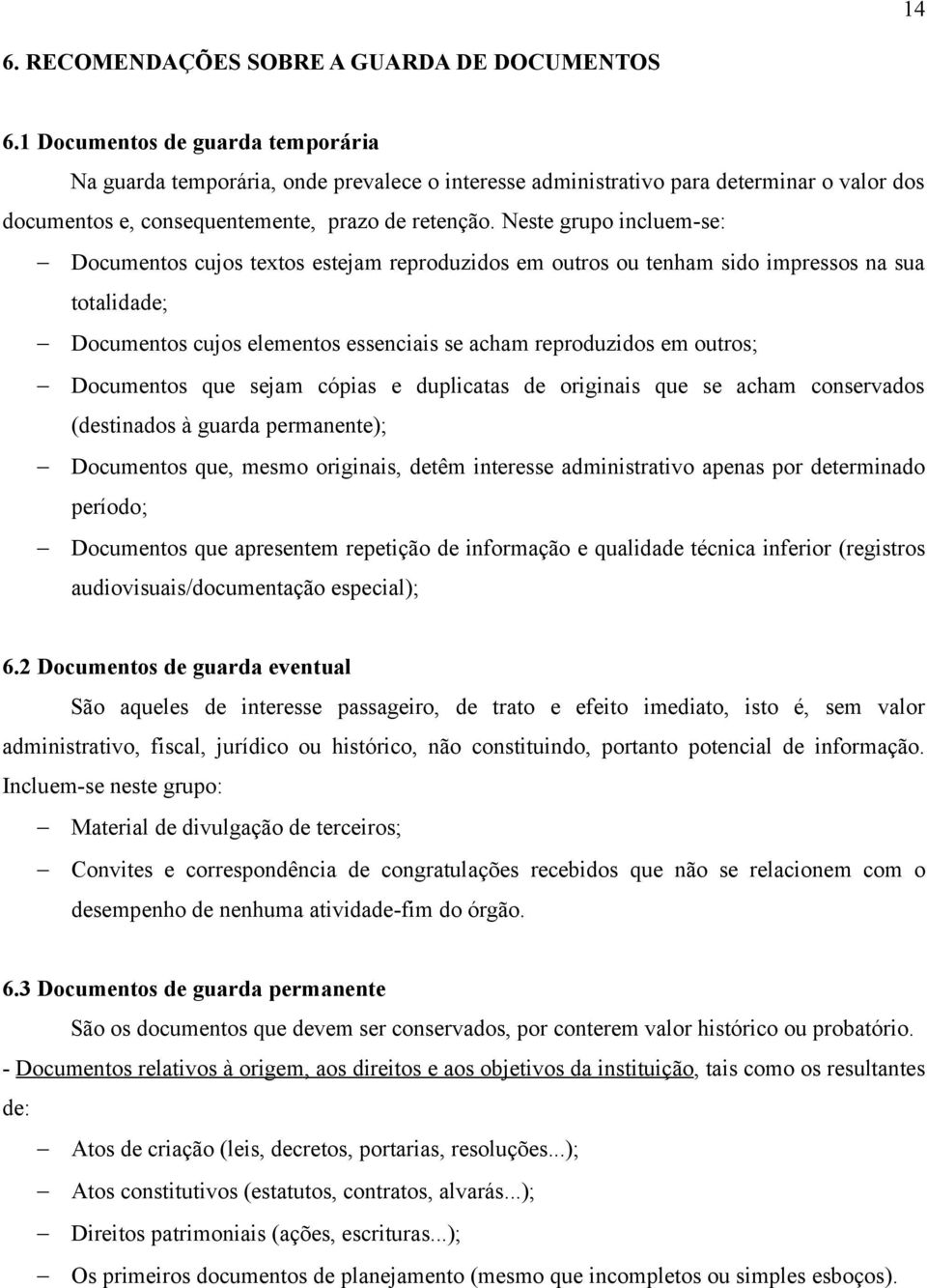 Neste grupo incluem-se: Documentos cujos textos estejam reproduzidos em outros ou tenham sido impressos na sua totalidade; Documentos cujos elementos essenciais se acham reproduzidos em outros;