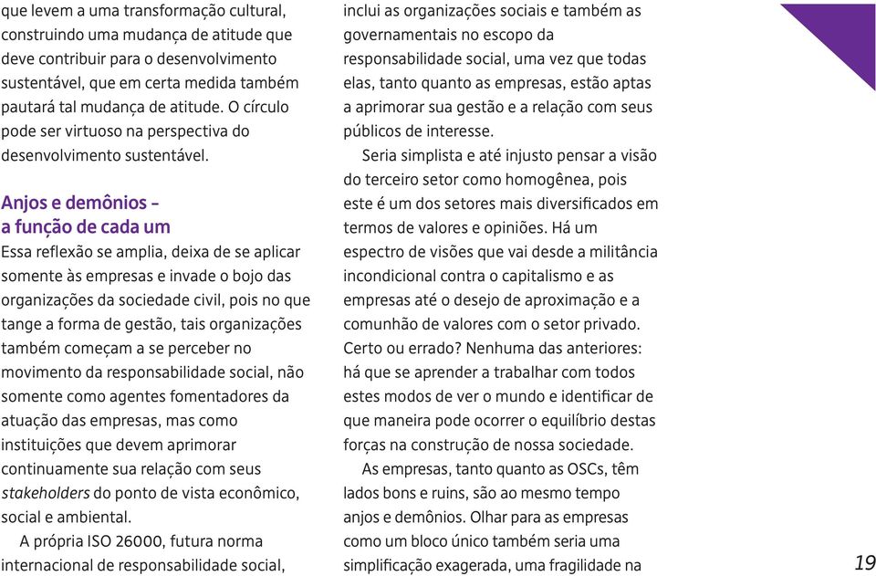 Anjos e demônios a função de cada um Essa reflexão se amplia, deixa de se aplicar somente às empresas e invade o bojo das organizações da sociedade civil, pois no que tange a forma de gestão, tais