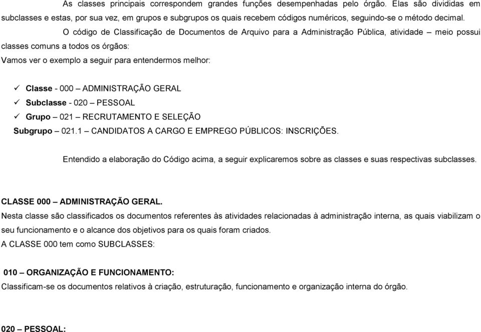 O código de Classificação de Documentos de Arquivo para a Administração Pública, atividade meio possui classes comuns a todos os órgãos: Vamos ver o exemplo a seguir para entendermos melhor: Classe -