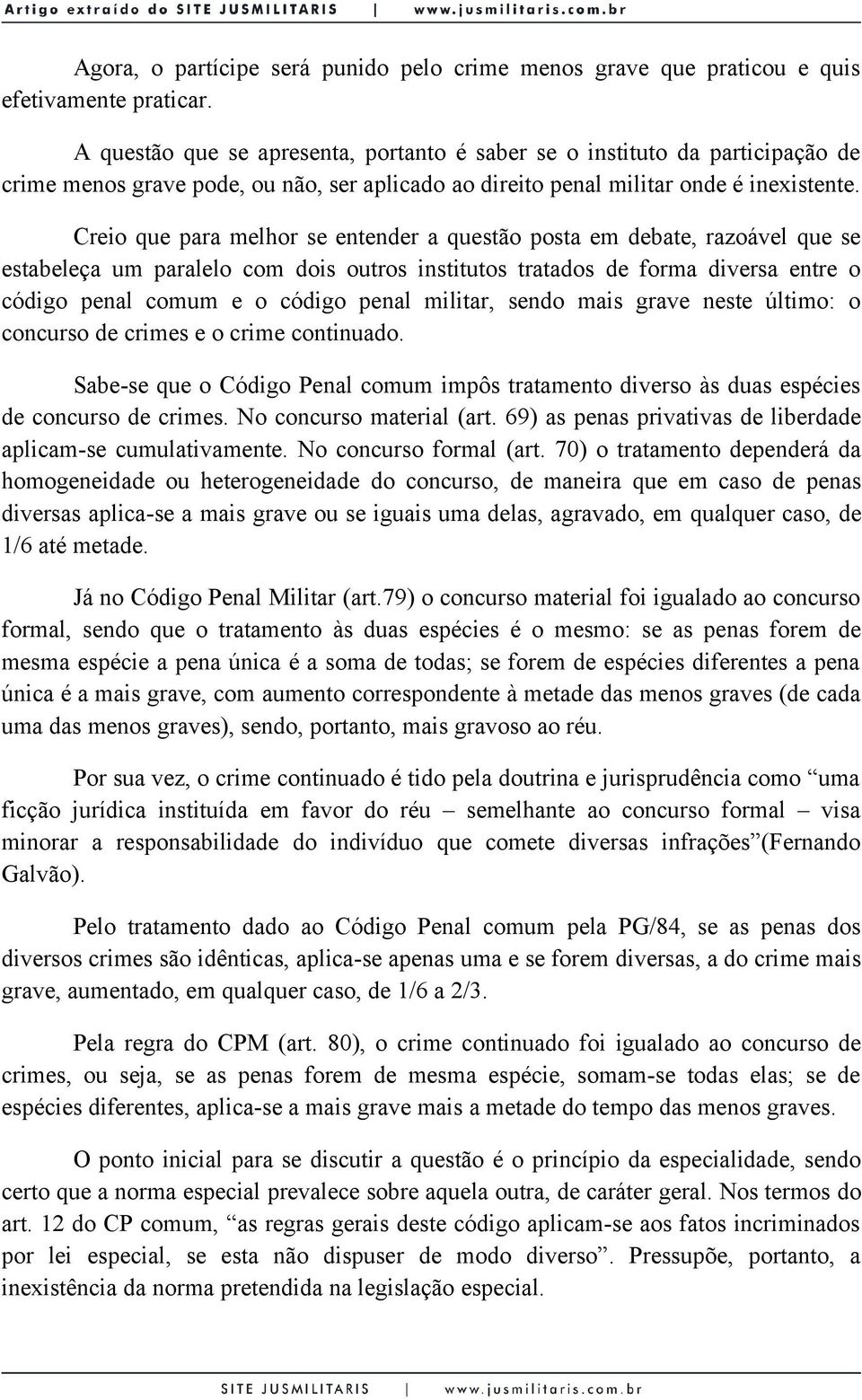 Creio que para melhor se entender a questão posta em debate, razoável que se estabeleça um paralelo com dois outros institutos tratados de forma diversa entre o código penal comum e o código penal