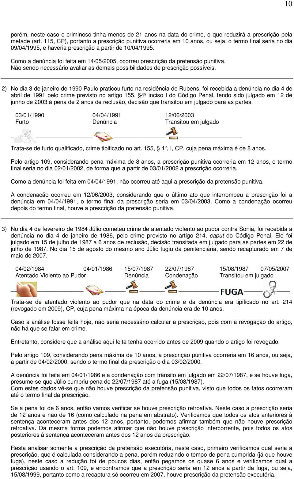 Como a denúncia foi feita em 14/05/2005, ocorreu prescrição da pretensão punitiva. Não sendo necessário avaliar as demais possibilidades de prescrição possíveis.