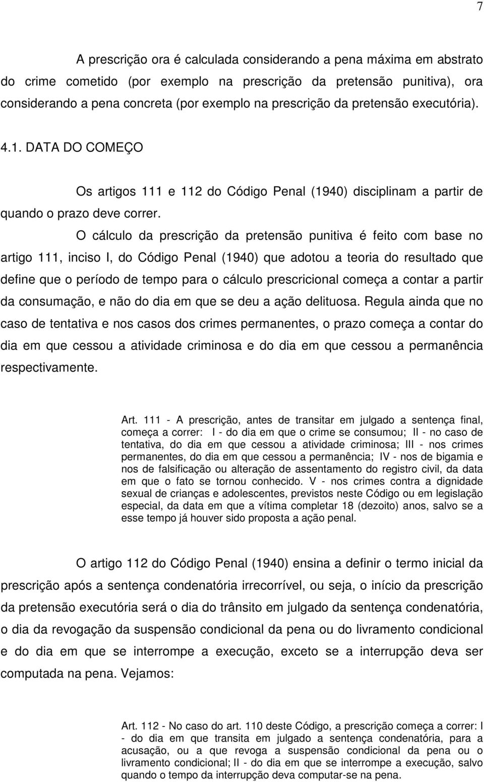 O cálculo da prescrição da pretensão punitiva é feito com base no artigo 111, inciso I, do Código Penal (1940) que adotou a teoria do resultado que define que o período de tempo para o cálculo