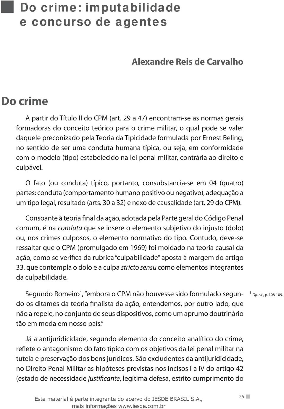 de ser uma conduta humana típica, ou seja, em conformidade com o modelo (tipo) estabelecido na lei penal militar, contrária ao direito e culpável.