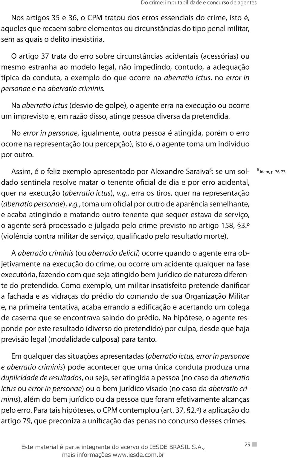 ictus, no error in personae e na aberratio criminis. Na aberratio ictus (desvio de golpe), o agente erra na execução ou ocorre um imprevisto e, em razão disso, atinge pessoa diversa da pretendida.