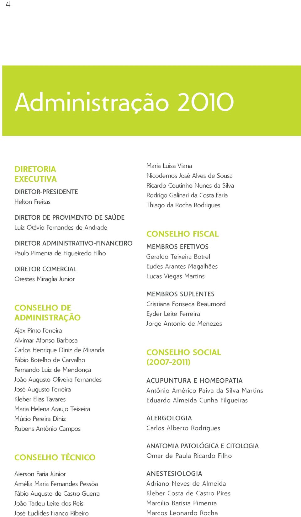 Luiz de Mendonça João Augusto Oliveira Fernandes José Augusto Ferreira Kleber Elias Tavares Maria Helena Araújo Teixeira Múcio Pereira Diniz Rubens Antônio Campos conselho técnico Aierson Faria