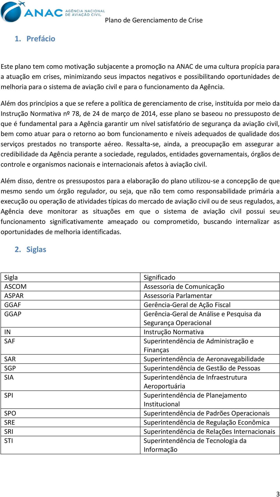 Além dos princípios a que se refere a política de gerenciamento de crise, instituída por meio da Instrução Normativa nº 78, de 24 de março de 2014, esse plano se baseou no pressuposto de que é