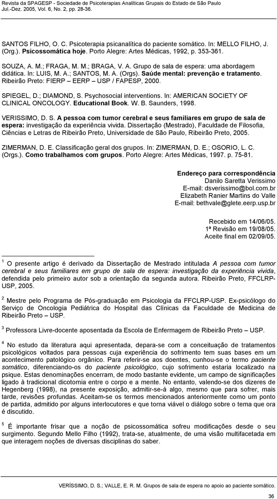 Psychosocial interventions. In: AMERICAN SOCIETY OF CLINICAL ONCOLOGY. Educational Book. W. B. Saunders, 1998. VERISSIMO, D. S. A pessoa com tumor cerebral e seus familiares em grupo de sala de espera: investigação da experiência vivida.