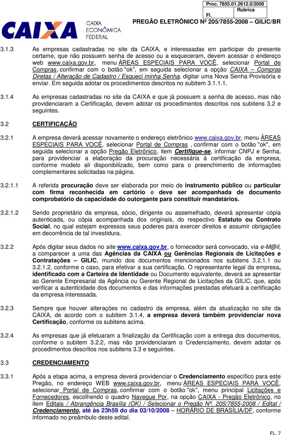 digitar uma Nova Senha Provisória e enviar. Em seguida adotar os procedimentos descritos no subitem 3.1.