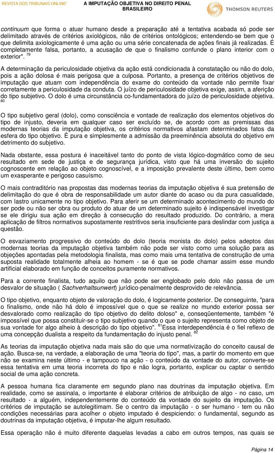 79 A determinação da periculosidade objetiva da ação está condicionada à constatação ou não do dolo, pois a ação dolosa é mais perigosa que a culposa.