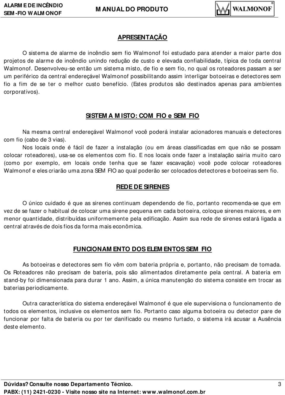 Desenvolveu-se então um sistema misto, de fio e sem fio, no qual os roteadores passam a ser um periférico da central endereçável Walmonof possibilitando assim interligar botoeiras e detectores sem