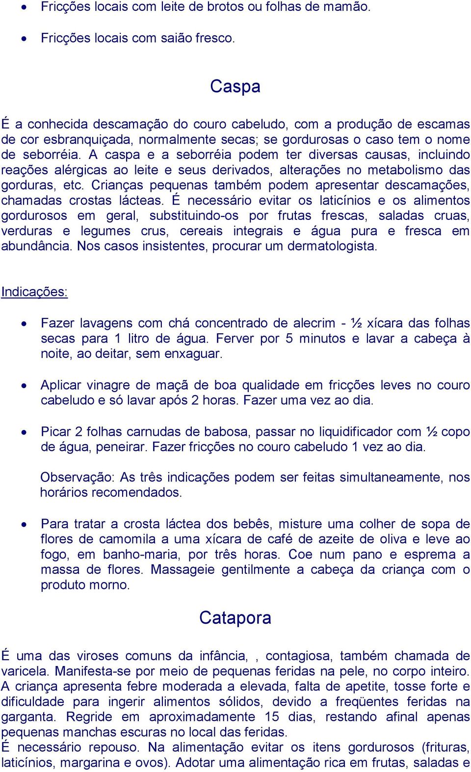 A caspa e a seborréia podem ter diversas causas, incluindo reações alérgicas ao leite e seus derivados, alterações no metabolismo das gorduras, etc.