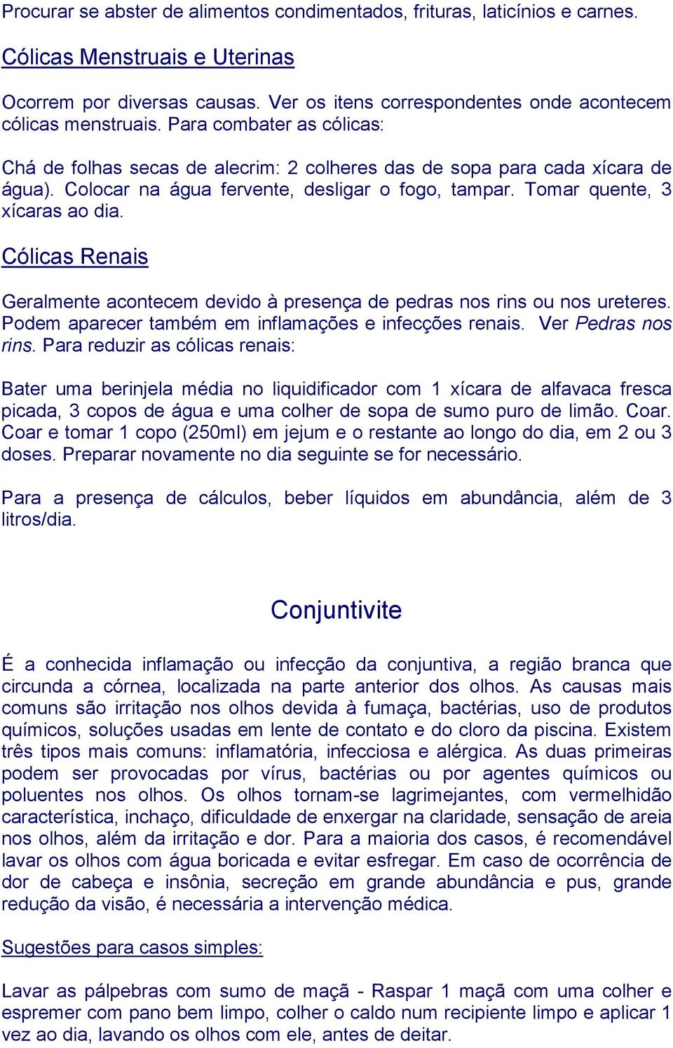 Cólicas Renais Geralmente acontecem devido à presença de pedras nos rins ou nos ureteres. Podem aparecer também em inflamações e infecções renais. Ver Pedras nos rins.