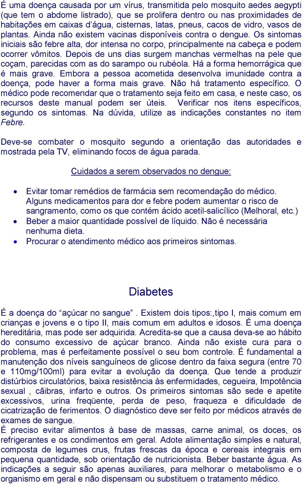 Os sintomas iniciais são febre alta, dor intensa no corpo, principalmente na cabeça e podem ocorrer vômitos.