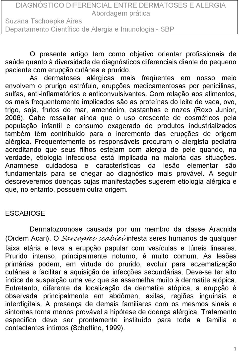 As dermatoses alérgicas mais freqüentes em nosso meio envolvem o prurigo estrófulo, erupções medicamentosas por penicilinas, sulfas, anti-inflamatórios e anticonvulsivantes.