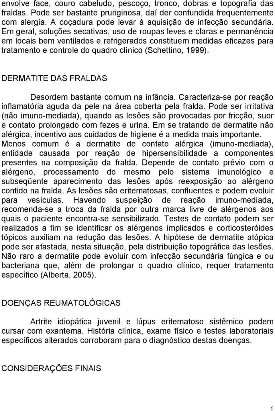 Em geral, soluções secativas, uso de roupas leves e claras e permanência em locais bem ventilados e refrigerados constituem medidas eficazes para tratamento e controle do quadro clínico (Schettino,