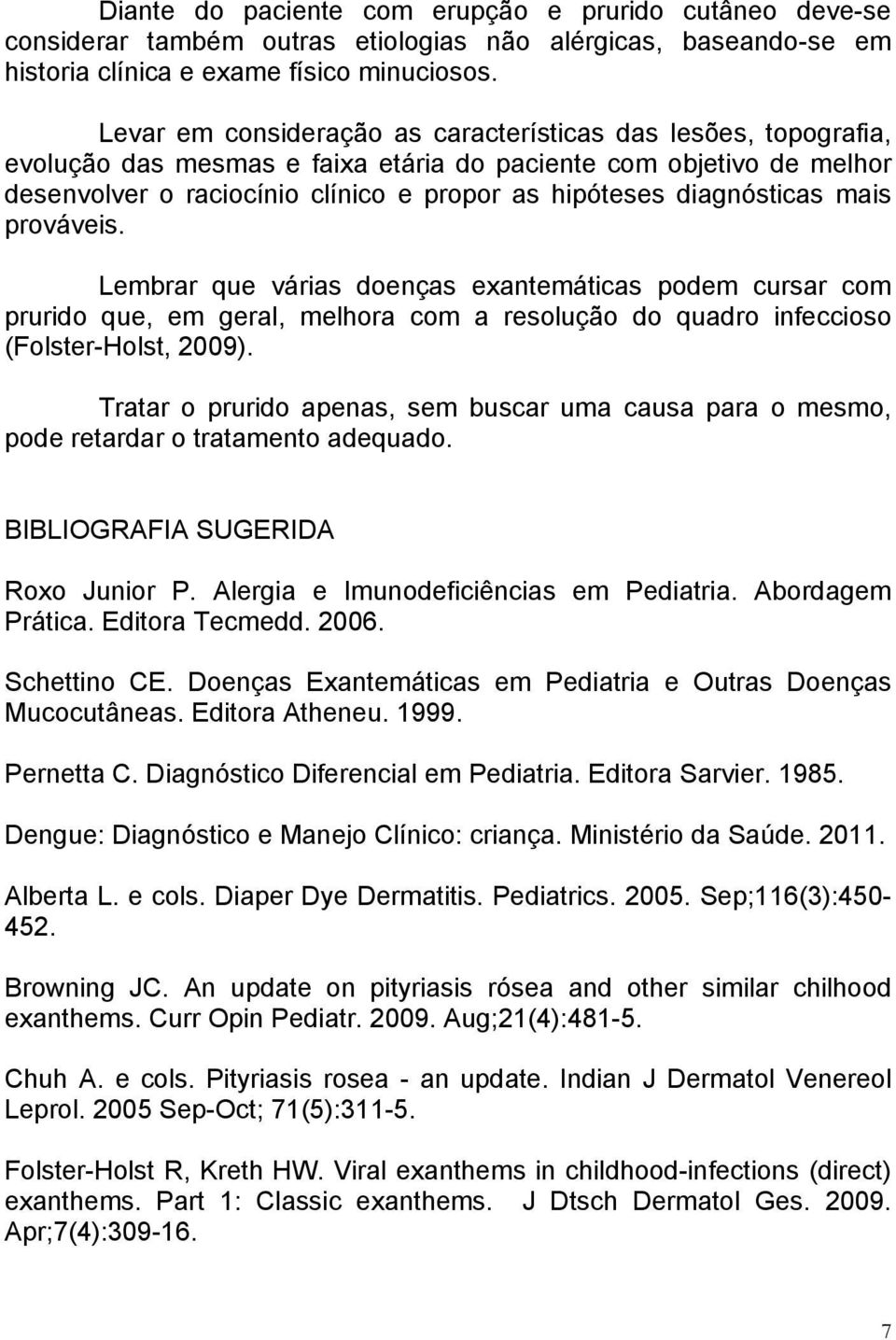 diagnósticas mais prováveis. Lembrar que várias doenças exantemáticas podem cursar com prurido que, em geral, melhora com a resolução do quadro infeccioso (Folster-Holst, 2009).