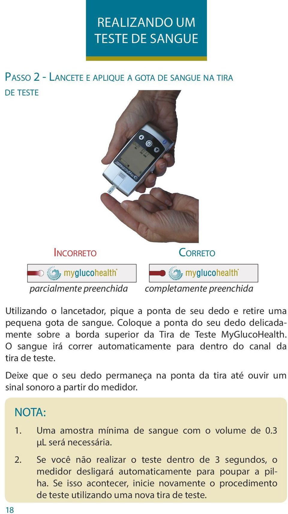 O sangue irá correr automaticamente para dentro do canal da tira de teste. Deixe que o seu dedo permaneça na ponta da tira até ouvir um sinal sonoro a partir do medidor. 18 NOTA: 1.