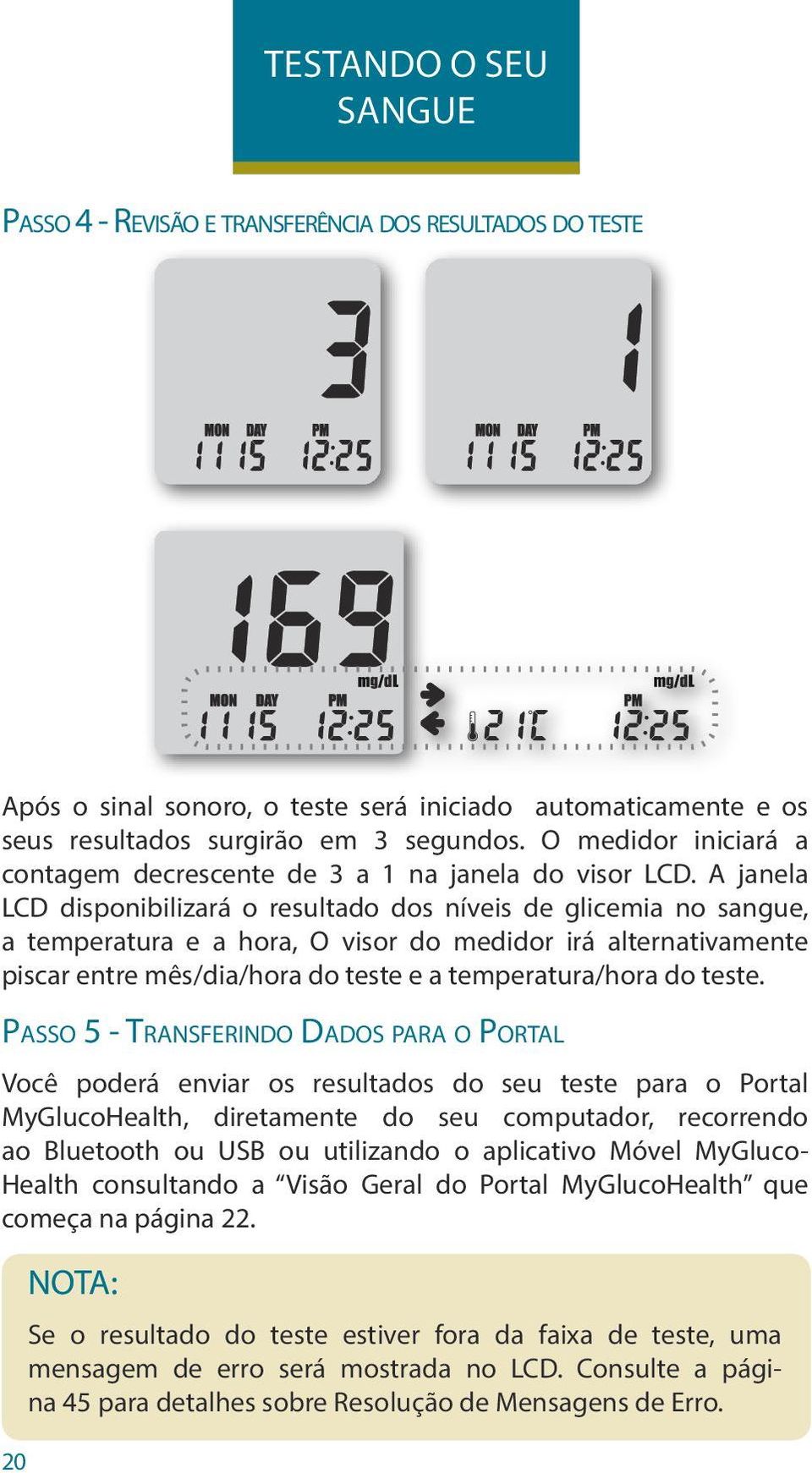 A janela LCD disponibilizará o resultado dos níveis de glicemia no sangue, a temperatura e a hora, O visor do medidor irá alternativamente piscar entre mês/dia/hora do teste e a temperatura/hora do