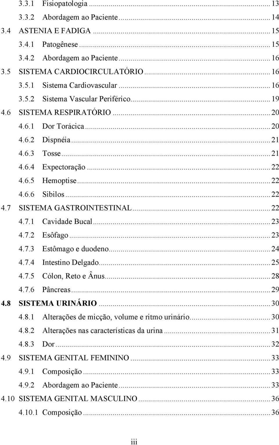 ..22 4.7.1 Cavidade Bucal...23 4.7.2 Esôfago...23 4.7.3 Estômago e duodeno...24 4.7.4 Intestino Delgado...25 4.7.5 Cólon, Reto e Ânus...28 4.7.6 Pâncreas...29 4.8 SISTEMA URINÁRIO...30 4.8.1 Alterações de micção, volume e ritmo urinário.