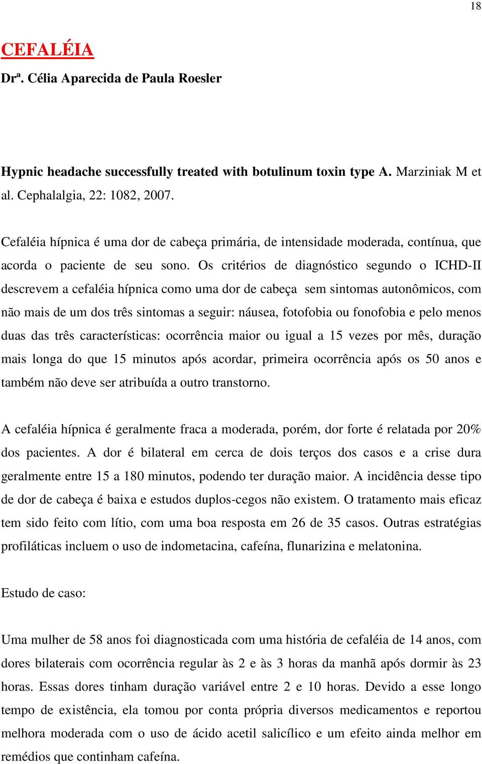 Os critérios de diagnóstico segundo o ICHD-II descrevem a cefaléia hípnica como uma dor de cabeça sem sintomas autonômicos, com não mais de um dos três sintomas a seguir: náusea, fotofobia ou