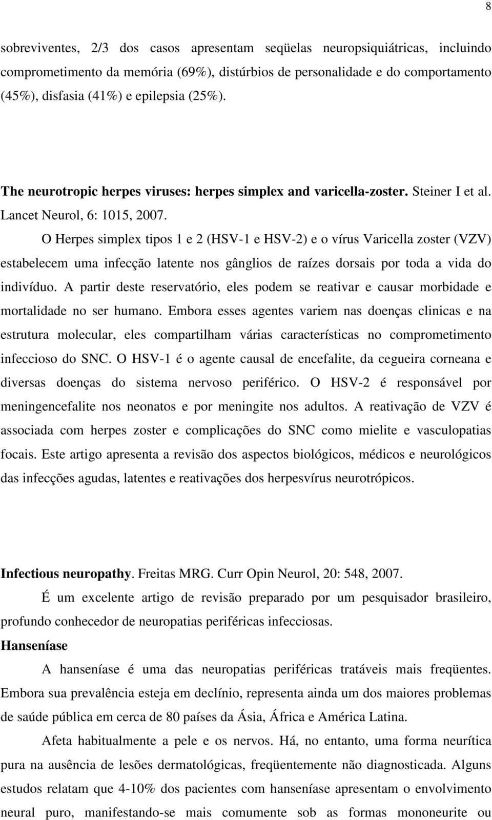 O Herpes simplex tipos 1 e 2 (HSV-1 e HSV-2) e o vírus Varicella zoster (VZV) estabelecem uma infecção latente nos gânglios de raízes dorsais por toda a vida do indivíduo.