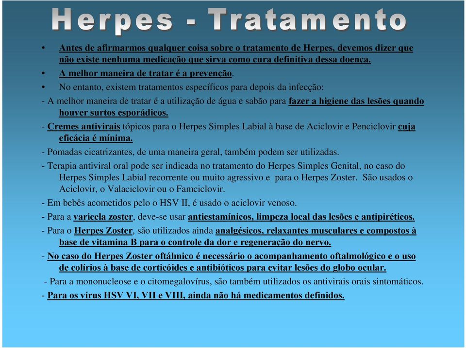 - Cremes antivirais tópicos para o Herpes Simples Labial à base de Aciclovir e Penciclovir cuja eficácia é mínima. - Pomadas cicatrizantes, de uma maneira geral, também podem ser utilizadas.